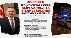 Fethiye Belediye Başkanı Alim Karaca’ya Silahlı Saldırı