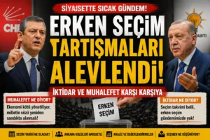 Erken Seçim Tartışmaları Yeniden Gündemde: İktidar ve Muhalefet Farklı Cephelerde