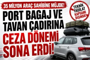 35 Milyon Araç Sahibine Müjde! Port Bagaj ve Tavan Çadırına Ceza Dönemi Sona Erdi