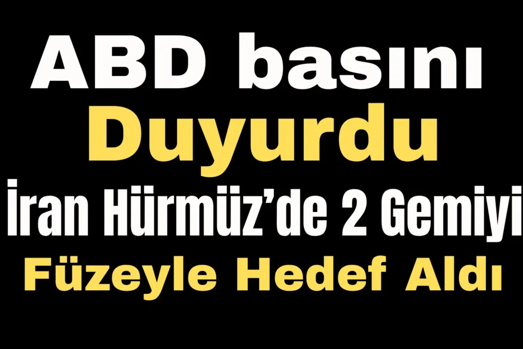 ABD basını duyurdu: İran Hürmüz’de 2 gemiyi füzeyle hedef aldı iddiası