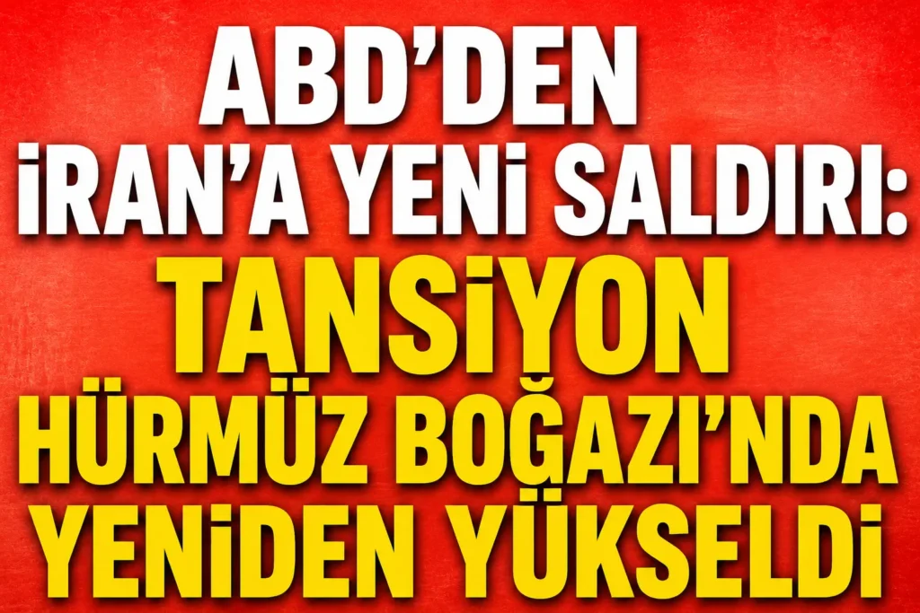 ABD’den İran’a yeni saldırı: Tansiyon Hürmüz Boğazı’nda yeniden yükseldi