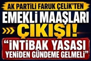 AK Partili Faruk Çelik’ten Emekli Maaşları Çıkışı: “İntibak Yasası Yeniden Gündeme Gelmeli”