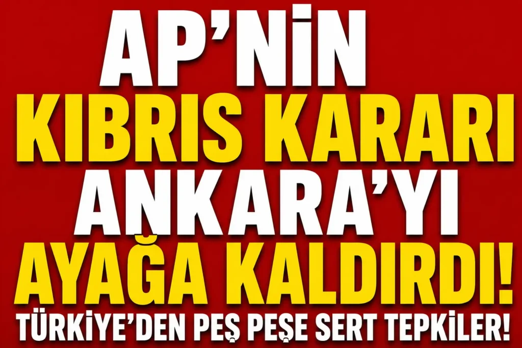 AP’nin Kıbrıs kararı Ankara’yı ayağa kaldırdı! Türkiye’den peş peşe sert tepkiler