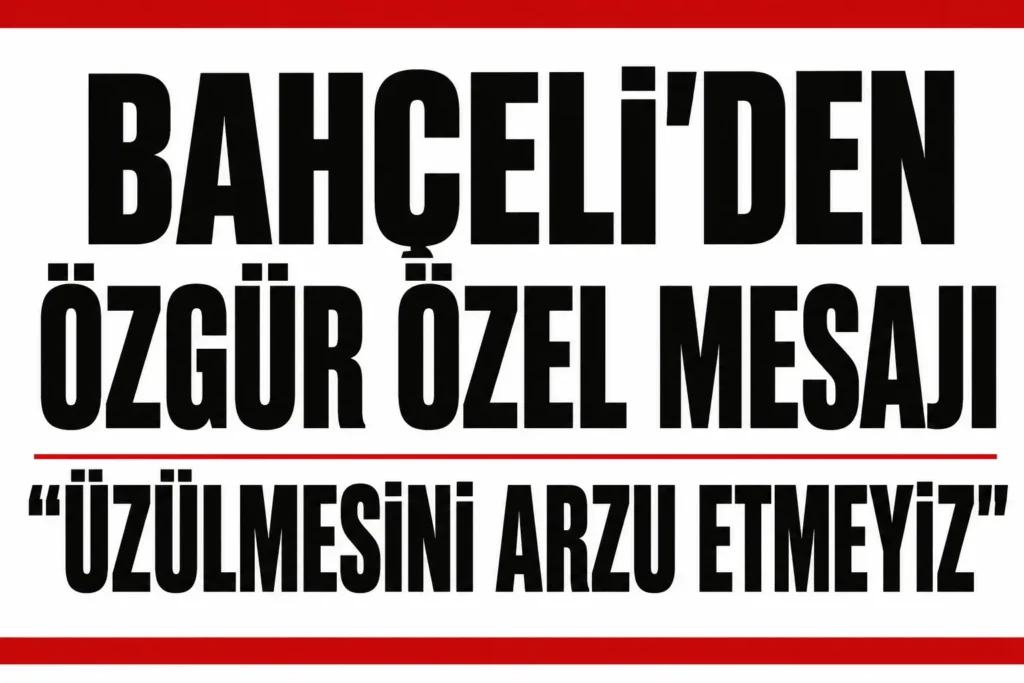 Bahçeli’den Dikkat Çeken Mesaj: Özgür Özel’in Üzülmesini Arzu Etmeyiz