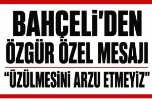 Bahçeli’den Dikkat Çeken Mesaj: Özgür Özel’in Üzülmesini Arzu Etmeyiz