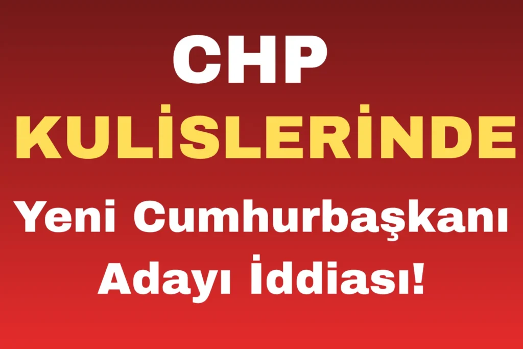 CHP Kulislerinde Yeni Cumhurbaşkanı Adayı İddiası!