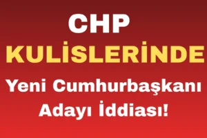 CHP Kulislerinde Yeni Cumhurbaşkanı Adayı İddiası!