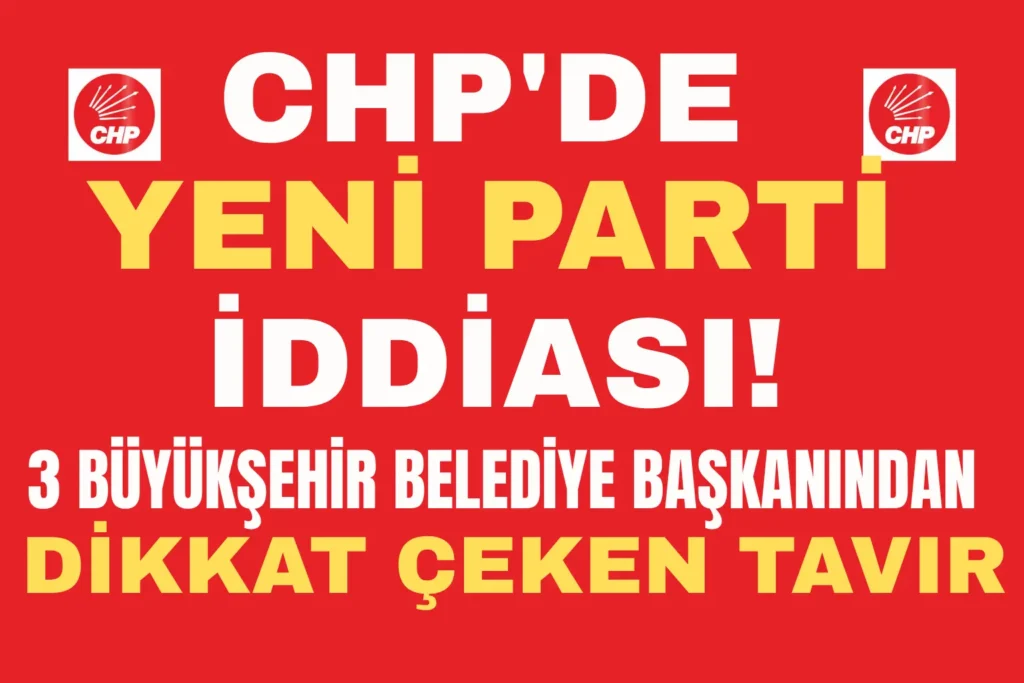 CHP’DE YENİ PARTİ İDDİASI! 3 BÜYÜKŞEHİR BELEDİYE BAŞKANINDAN DİKKAT ÇEKEN TAVIR