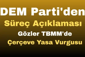 DEM Parti’den Süreç Açıklaması: Gözler TBMM’de Çerçeve Yasa Vurgusu