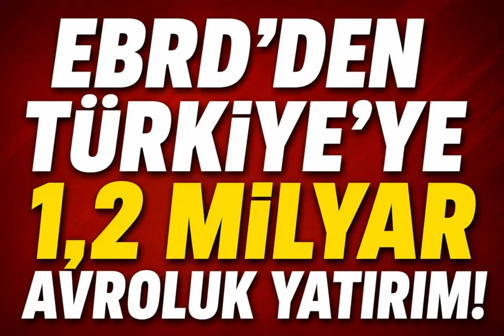 EBRD’den Türkiye’ye 1.2 Milyar Avroluk Yatırım! Yıl Sonu İçin Güçlü Mesaj