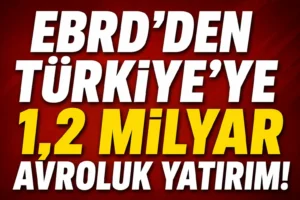 EBRD’den Türkiye’ye 1.2 Milyar Avroluk Yatırım! Yıl Sonu İçin Güçlü Mesaj