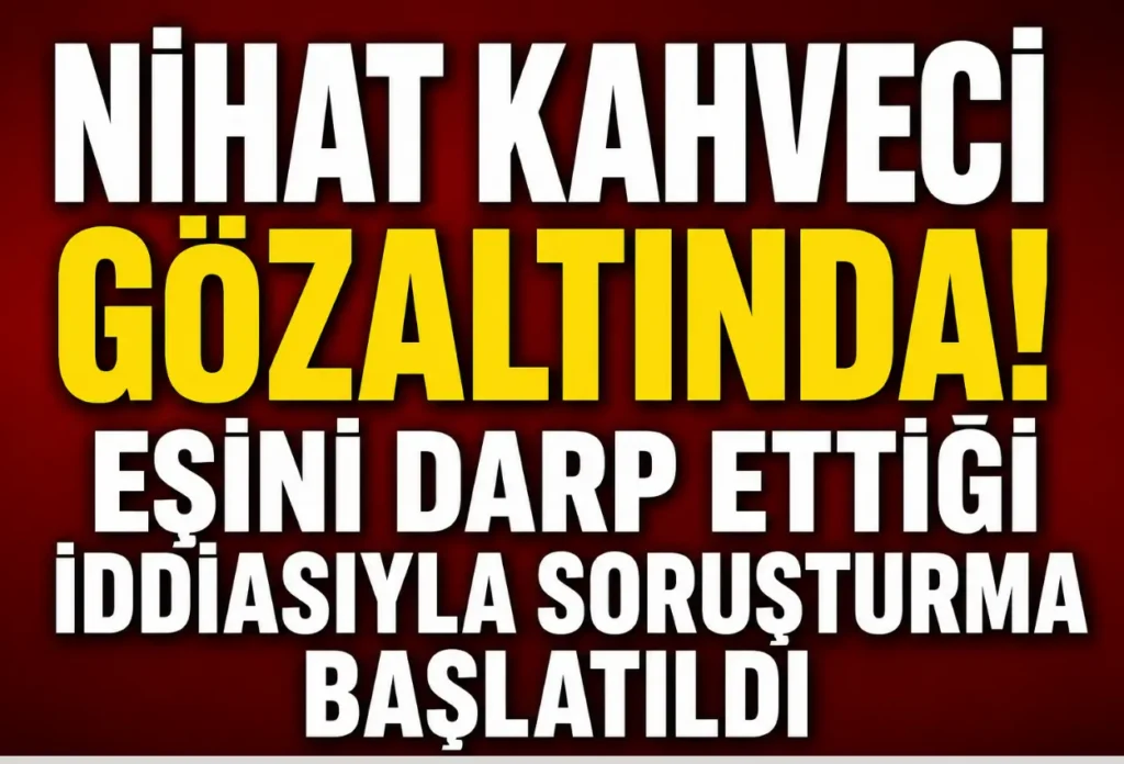 Eski milli futbolcu Nihat Kahveci gözaltına alındı! Eşini darp ettiği iddiasıyla hakkında soruşturma başlatıldı