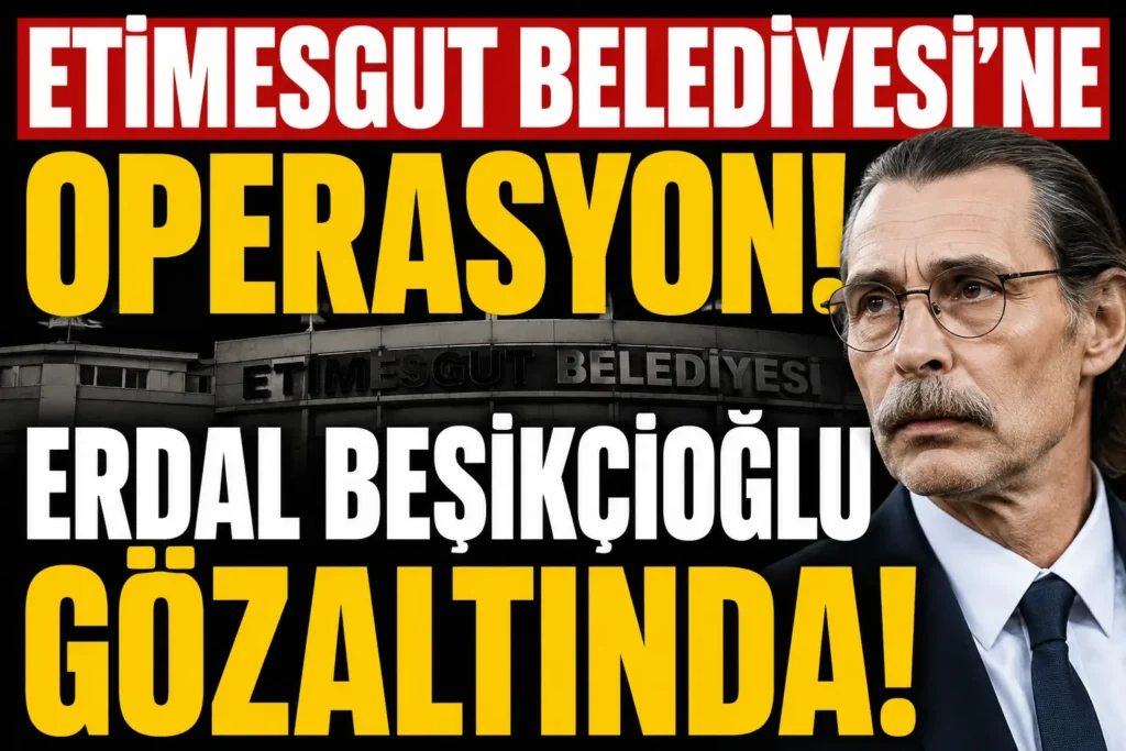 Etimesgut Belediyesi’ne Yolsuzluk Operasyonu: Erdal Beşikçioğlu Gözaltına Alındı!
