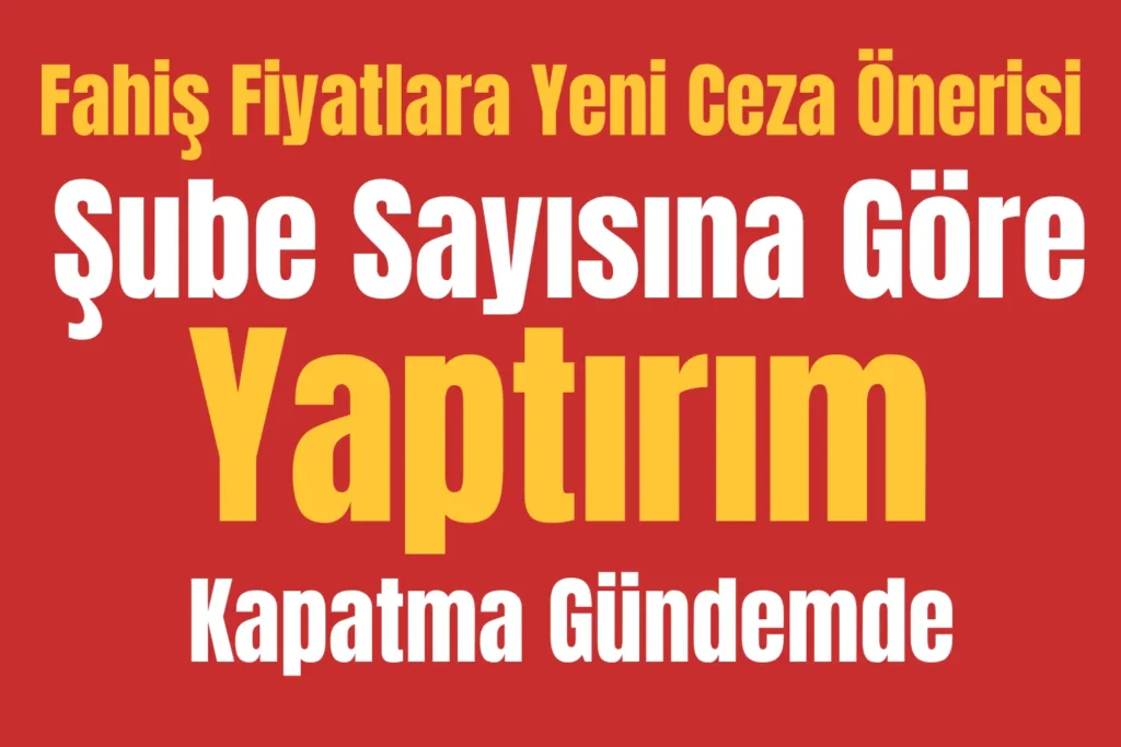 Fahiş Fiyatlara Yeni Ceza Önerisi: Şube Sayısına Göre Yaptırım ve Kapatma Gündemde