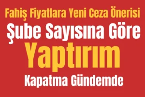 Fahiş Fiyatlara Yeni Ceza Önerisi: Şube Sayısına Göre Yaptırım ve Kapatma Gündemde