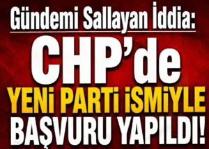 Gündemi Sallayan İddia: CHP’de Yeni Parti İsmiyle Başvuru Yapıldı!