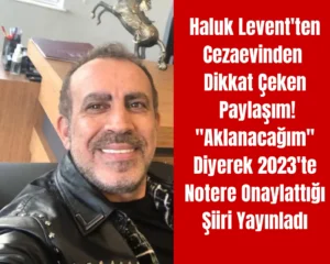 Haluk Levent’ten Cezaevinden Dikkat Çeken Paylaşım! “Aklanacağım” Diyerek 2023’te Notere Onaylattığı Şiiri Yayınladı