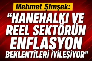 Mehmet Şimşek: “Hanehalkı ve reel sektörün enflasyon beklentileri iyileşiyor”