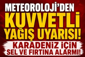 Meteoroloji’den Kuvvetli Yağış Uyarısı! Karadeniz İçin Sel ve Fırtına Alarmı
