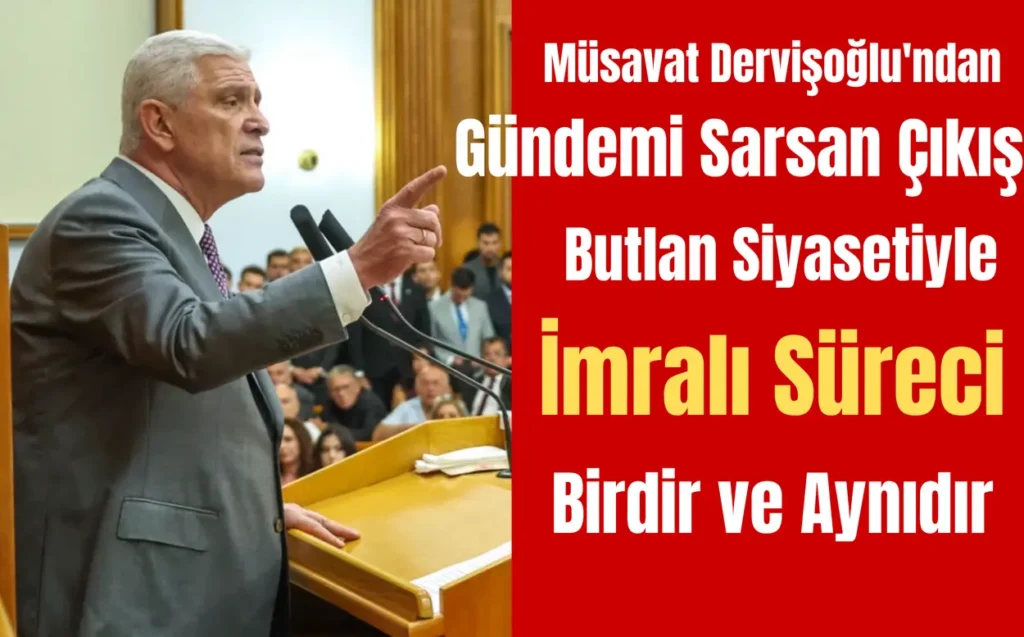 Müsavat Dervişoğlu’ndan Gündemi Sarsan Çıkış: Butlan Siyasetiyle İmralı Süreci Birdir ve Aynıdır