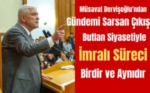 Müsavat Dervişoğlu’ndan Gündemi Sarsan Çıkış: Butlan Siyasetiyle İmralı Süreci Birdir ve Aynıdır
