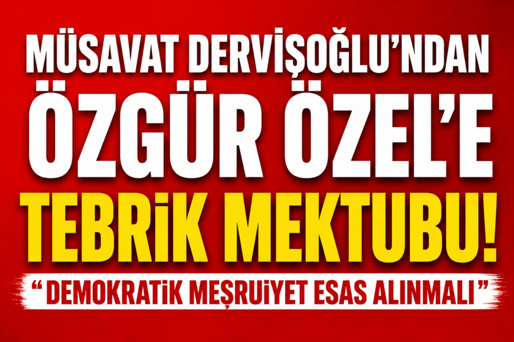 Müsavat Dervişoğlu’ndan Özgür Özel’e Tebrik Mektubu: Demokratik Meşruiyet Esas Alınmalı
