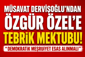 Müsavat Dervişoğlu’ndan Özgür Özel’e Tebrik Mektubu: Demokratik Meşruiyet Esas Alınmalı