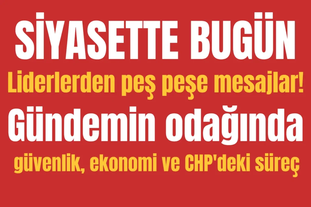 SİYASETTE BUGÜN: Liderlerden peş peşe mesajlar! Gündemin odağında güvenlik, ekonomi ve CHP’deki süreç