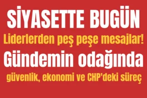 SİYASETTE BUGÜN: Liderlerden peş peşe mesajlar! Gündemin odağında güvenlik, ekonomi ve CHP’deki süreç
