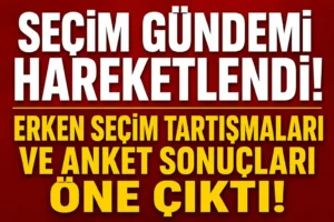 Seçim gündemi hareketlendi! Erken seçim tartışmaları ve anket sonuçları öne çıktı