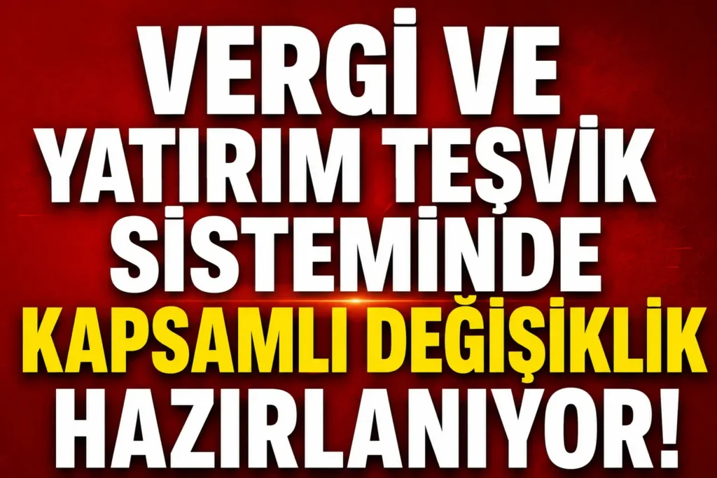 Vergi ve yatırım teşvik sisteminde kapsamlı değişiklik hazırlığı