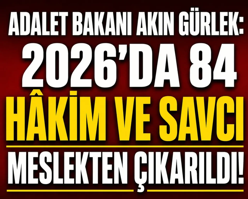Adalet Bakanı Akın Gürlek: 2026’da 84 Hâkim ve Savcı Meslekten Çıkarıldı