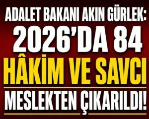 Adalet Bakanı Akın Gürlek: 2026’da 84 Hâkim ve Savcı Meslekten Çıkarıldı