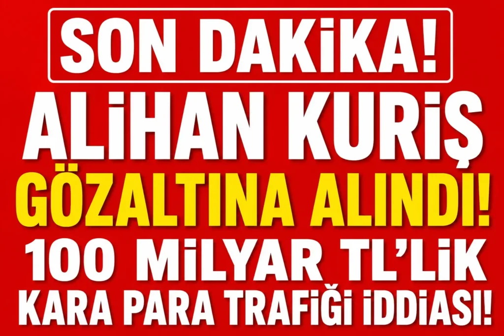 Alihan Kuriş Gözaltına Alındı: 100 Milyar TL’lik Para Trafiği İddiası