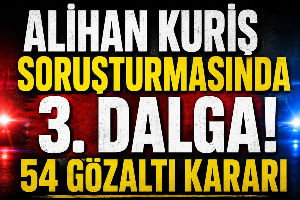 Alihan Kuriş soruşturmasında 3. dalga: 54 kişi hakkında gözaltı kararı