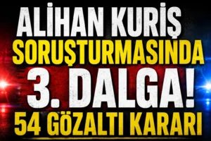 Alihan Kuriş soruşturmasında 3. dalga: 54 kişi hakkında gözaltı kararı