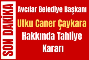 Avcılar Belediye Başkanı Utku Caner Çaykara Hakkında Tahliye Kararı