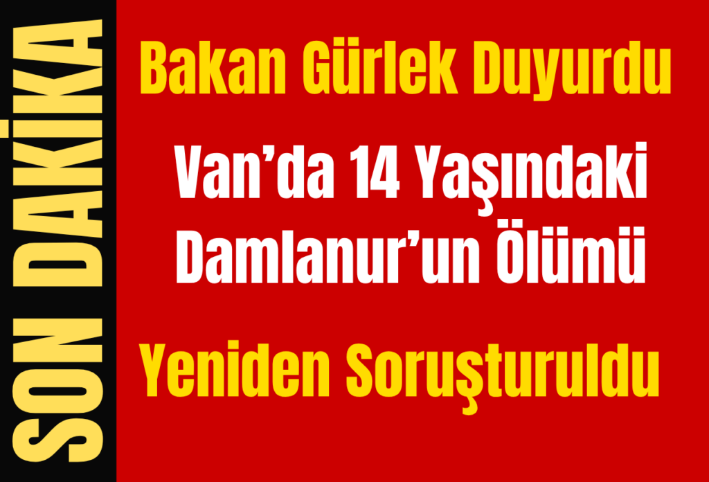 Bakan Gürlek Duyurdu: Van’da 14 yaşındaki Damlanur’un Ölümü Yeniden Soruşturuldu