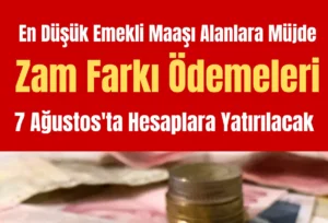 En Düşük Emekli Maaşı Alanlara Müjde: Zam Farkı Ödemeleri 7 Ağustos’ta Hesaplara Yatırılacak