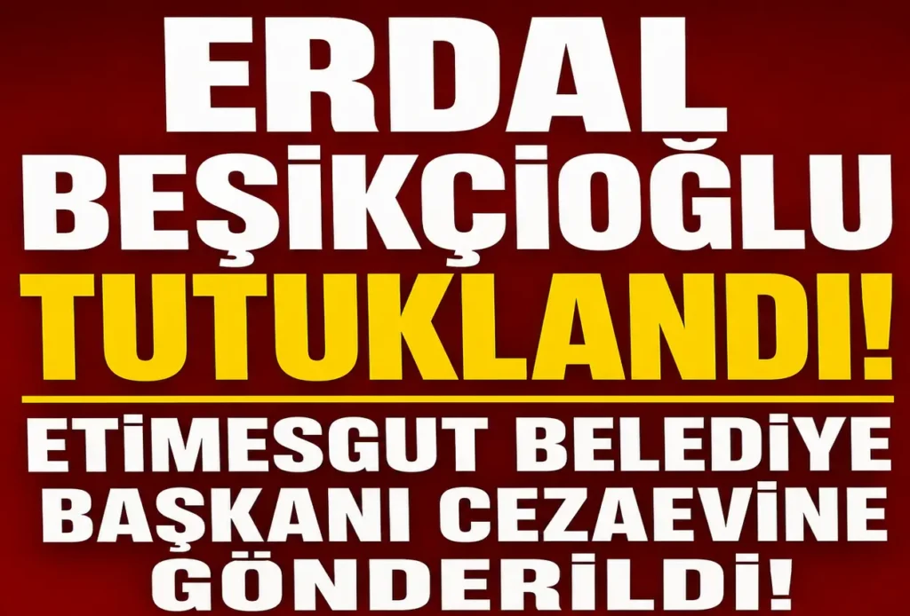 Erdal Beşikçioğlu Tutuklandı! Etimesgut Belediye Başkanı Cezaevine Gönderildi