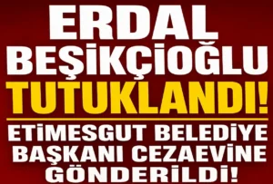 Erdal Beşikçioğlu Tutuklandı! Etimesgut Belediye Başkanı Cezaevine Gönderildi