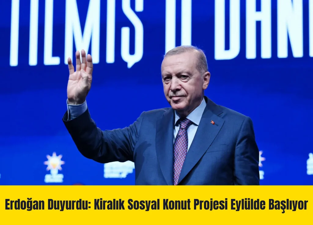Erdoğan Duyurdu: Kiralık Sosyal Konut Projesi Eylülde Başlıyor