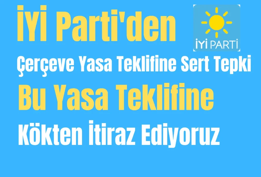İYİ Parti’den Çerçeve Yasa Teklifine Sert Tepki: “Bu Yasa Teklifine Kökten İtiraz Ediyoruz”