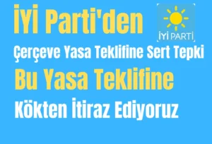 İYİ Parti’den Çerçeve Yasa Teklifine Sert Tepki: “Bu Yasa Teklifine Kökten İtiraz Ediyoruz”