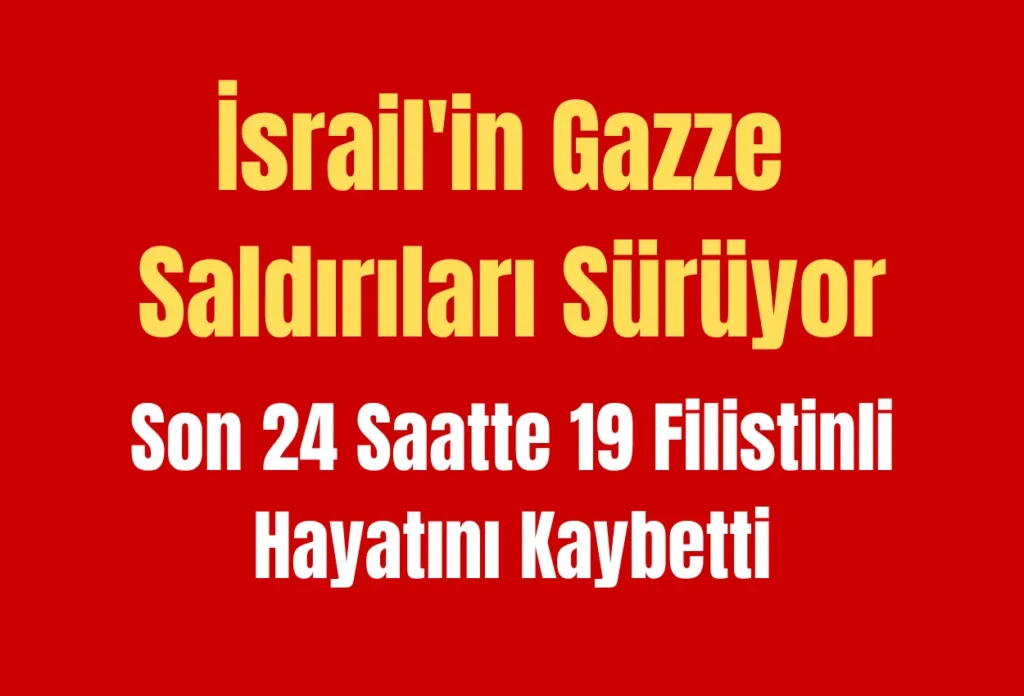 İsrail’in Gazze Saldırıları Sürüyor: Son 24 Saatte 19 Filistinli Hayatını Kaybetti