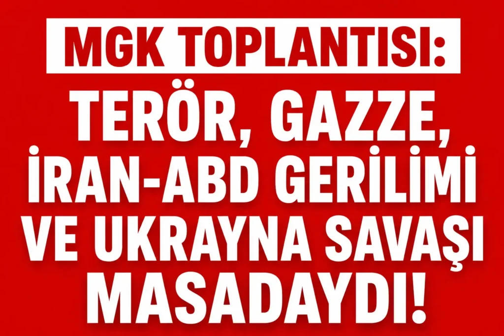 MGK Toplantısı Sona Erdi: Terör, Gazze, İran-ABD Gerilimi ve Rusya-Ukrayna Savaşı Masadaydı