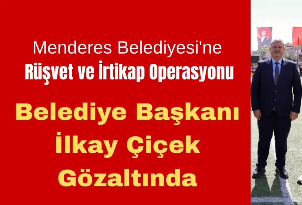 Menderes Belediyesi’ne Rüşvet ve İrtikap Operasyonu: Belediye Başkanı İlkay Çiçek Gözaltında
