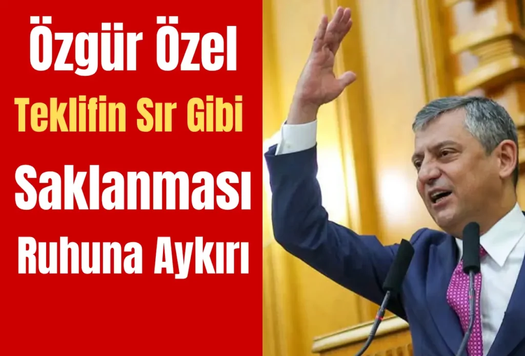 Özgür Özel: “Teklifin Sır Gibi Saklanması Ruhuna Aykırı”