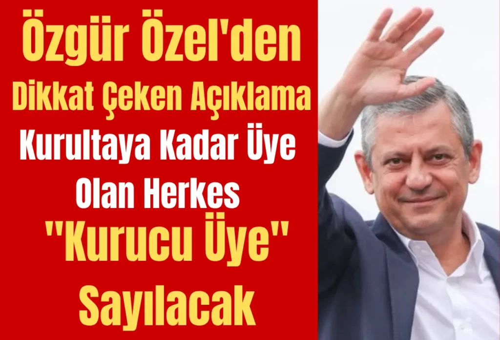 Özgür Özel’den Dikkat Çeken Açıklama: Kurultaya Kadar Üye Olan Herkes “Kurucu Üye” Sayılacak