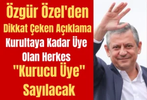 Özgür Özel’den Dikkat Çeken Açıklama: Kurultaya Kadar Üye Olan Herkes “Kurucu Üye” Sayılacak